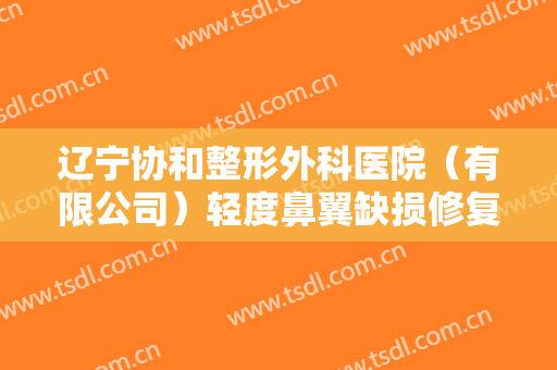 辽宁协和整形外科医院（有限公司）轻度鼻翼缺损修复术需要多少费用?可靠吗?