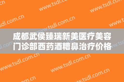 成都武侯臻瑞新美医疗美容门诊部西药酒糟鼻治疗价格表!贵不贵?