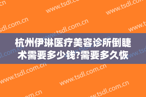 杭州伊琳医疗美容诊所倒睫术需要多少钱?需要多久恢复?(杭州伊琳医疗美容 1818黄金眼)