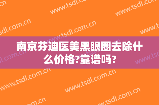 南京芬迪医美黑眼圈去除什么价格?靠谱吗?