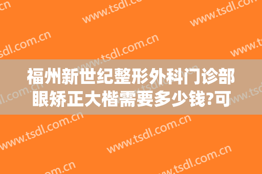福州新世纪整形外科门诊部眼矫正大楷需要多少钱?可靠吗?(福州附属医院整形外科)