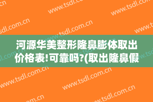 河源华美整形隆鼻膨体取出价格表!可靠吗?(取出隆鼻假体的费用)