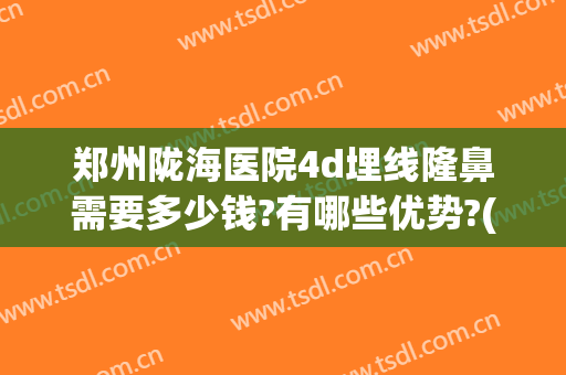 郑州陇海医院4d埋线隆鼻需要多少钱?有哪些优势?(郑州哪里的埋线双眼皮做的好?)