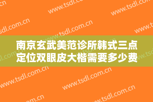 南京玄武美范诊所韩式三点定位双眼皮大楷需要多少费用?效果怎么样?