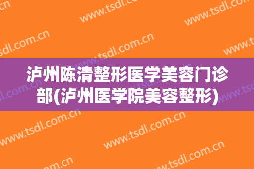 泸州陈清整形医学美容门诊部(泸州医学院美容整形)