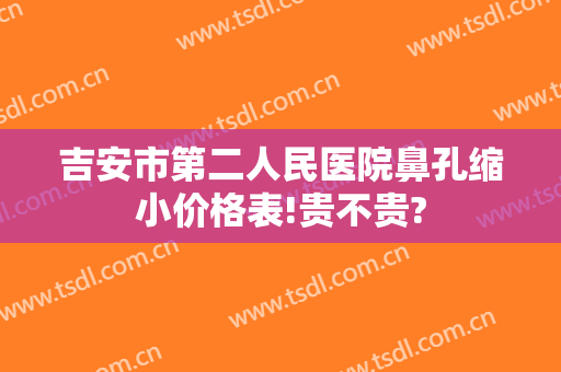 吉安市第二人民医院鼻孔缩小价格表!贵不贵?