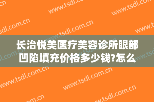 长治悦美医疗美容诊所眼部凹陷填充价格多少钱?怎么样?(长治星悦医疗整形美容医院)