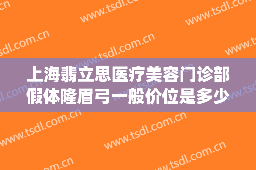 上海翡立思医疗美容门诊部假体隆眉弓一般价位是多少费用?靠谱吗?(缇美思整形医院)