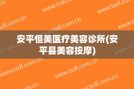 安平恒美医疗美容诊所(安平县美容按摩)