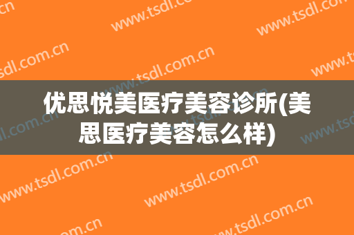 优思悦美医疗美容诊所(美思医疗美容怎么样)