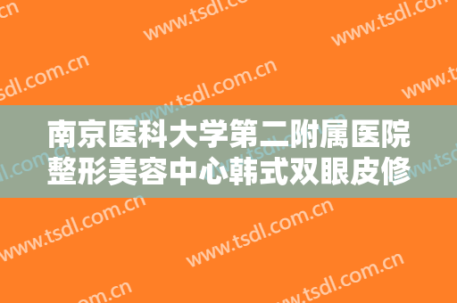 南京医科大学第二附属医院整形美容中心韩式双眼皮修复一般价位是多少?怎么样?