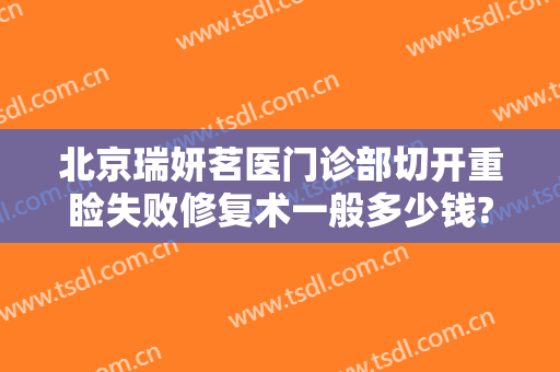北京瑞妍茗医门诊部切开重睑失败修复术一般多少钱?好不好?