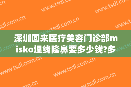 深圳回来医疗美容门诊部misko埋线隆鼻要多少钱?多长时间恢复?(深圳医美整形转让)