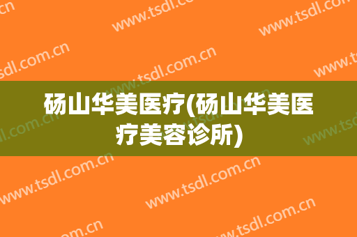 砀山华美医疗(砀山华美医疗美容诊所)