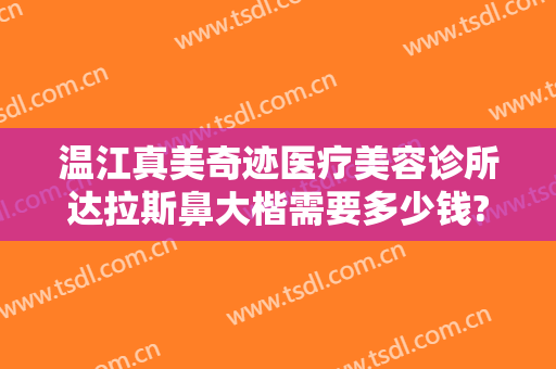 温江真美奇迹医疗美容诊所达拉斯鼻大楷需要多少钱?可靠吗?