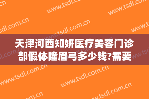 天津河西知妍医疗美容门诊部假体隆眉弓多少钱?需要多久恢复?(天津知妍美容医院)