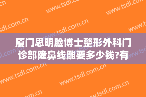 厦门思明脸博士整形外科门诊部隆鼻线雕要多少钱?有哪些优势?(厦门思明医院整形科)