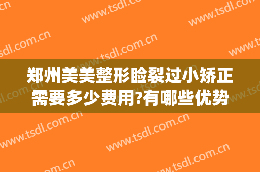 郑州美美整形睑裂过小矫正需要多少费用?有哪些优势?(郑州整容整形医院)