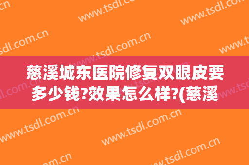 慈溪城东医院修复双眼皮要多少钱?效果怎么样?(慈溪割双眼皮哪家好)