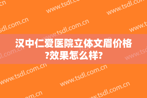 汉中仁爱医院立体文眉价格?效果怎么样?