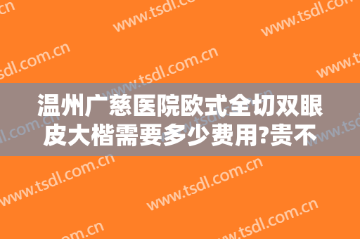 温州广慈医院欧式全切双眼皮大楷需要多少费用?贵不贵?
