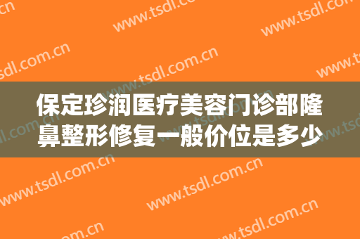 保定珍润医疗美容门诊部隆鼻整形修复一般价位是多少费用?靠谱吗?(保定整容医院价格)