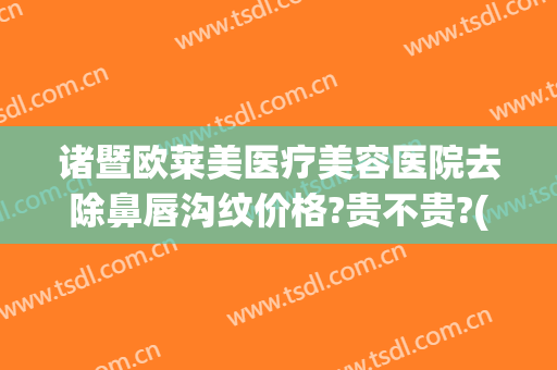 诸暨欧莱美医疗美容医院去除鼻唇沟纹价格?贵不贵?(诸暨欧莱美整形医院)