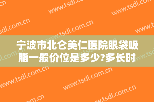 宁波市北仑美仁医院眼袋吸脂一般价位是多少?多长时间恢复?