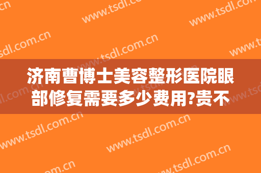 济南曹博士美容整形医院眼部修复需要多少费用?贵不贵?(眼部整形修复多少钱)