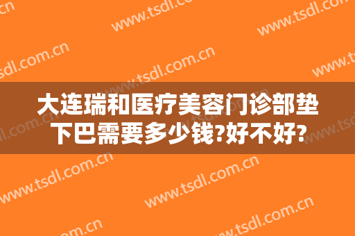 大连瑞和医疗美容门诊部垫下巴需要多少钱?好不好?
