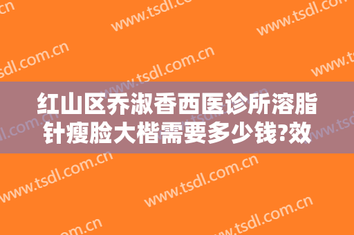 红山区乔淑香西医诊所溶脂针瘦脸大楷需要多少钱?效果怎么样?
