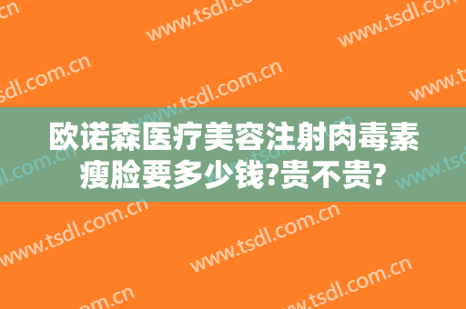 欧诺森医疗美容注射肉毒素瘦脸要多少钱?贵不贵?