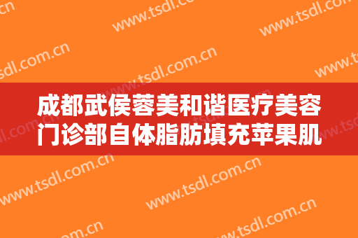 成都武侯蓉美和谐医疗美容门诊部自体脂肪填充苹果肌价格多少钱?多长时间恢复?