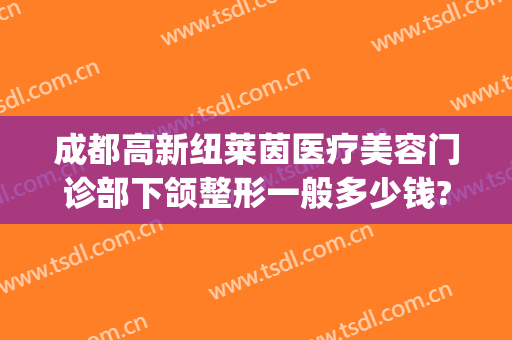 成都高新纽莱茵医疗美容门诊部下颌整形一般多少钱?需要多久恢复?(成都纽莱茵整形外科)