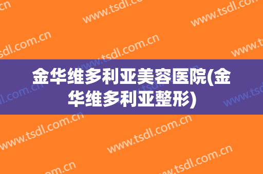 金华维多利亚美容医院(金华维多利亚整形)