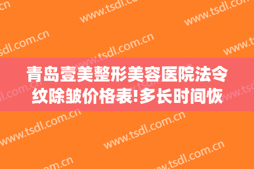 青岛壹美整形美容医院法令纹除皱价格表!多长时间恢复?(青岛壹美整形电话号码)