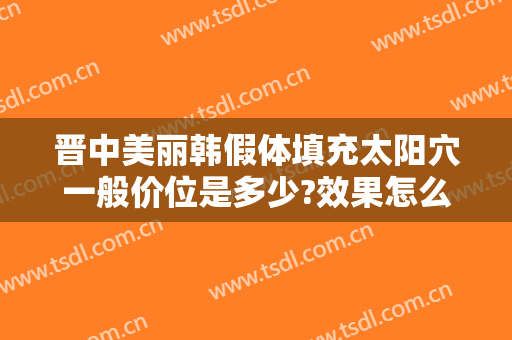 晋中美丽韩假体填充太阳穴一般价位是多少?效果怎么样?