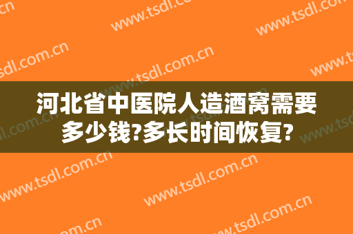 河北省中医院人造酒窝需要多少钱?多长时间恢复?