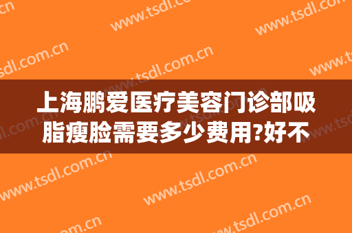 上海鹏爱医疗美容门诊部吸脂瘦脸需要多少费用?好不好?(鹏爱医院瘦脸针)