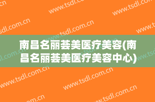 南昌名丽荟美医疗美容(南昌名丽荟美医疗美容中心)