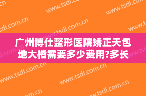 广州博仕整形医院矫正天包地大楷需要多少费用?多长时间恢复?