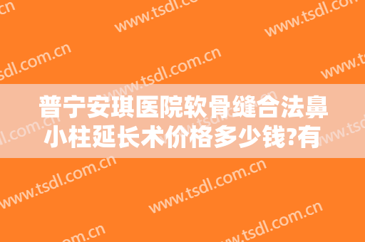 普宁安琪医院软骨缝合法鼻小柱延长术价格多少钱?有哪些优势?