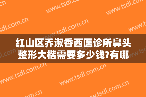 红山区乔淑香西医诊所鼻头整形大楷需要多少钱?有哪些优势?