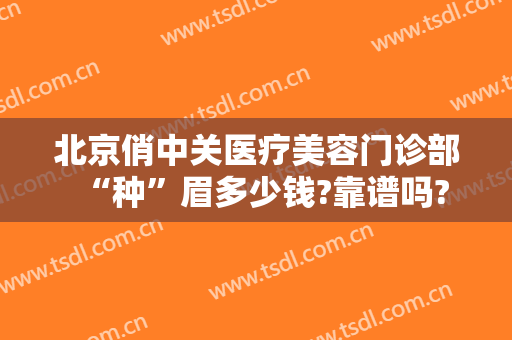 北京俏中关医疗美容门诊部“种”眉多少钱?靠谱吗?