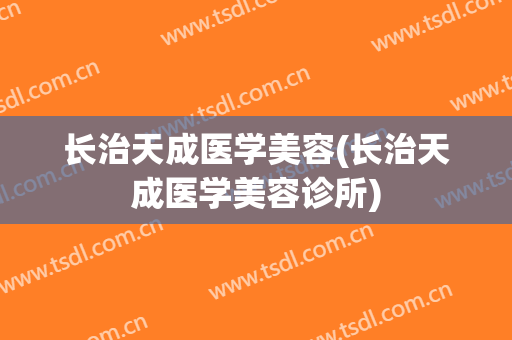 长治天成医学美容(长治天成医学美容诊所)