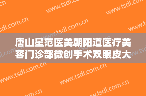 唐山星范医美朝阳道医疗美容门诊部微创手术双眼皮大楷需要多少钱?好不好?