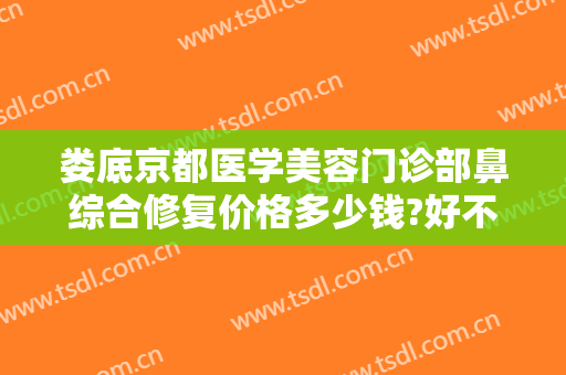 娄底京都医学美容门诊部鼻综合修复价格多少钱?好不好?