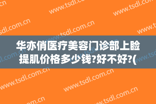 华亦俏医疗美容门诊部上睑提肌价格多少钱?好不好?(华亦俏医疗美容电话)