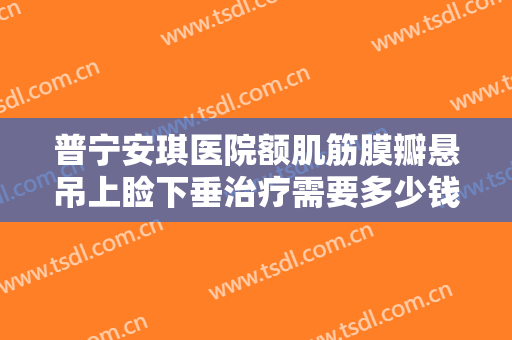 普宁安琪医院额肌筋膜瓣悬吊上睑下垂治疗需要多少钱?多长时间恢复?