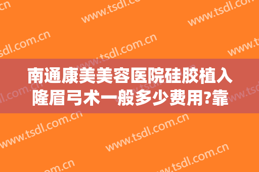 南通康美美容医院硅胶植入隆眉弓术一般多少费用?靠谱吗?(南通康美整形医院)